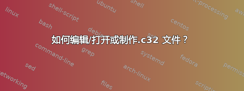 如何编辑/打开或制作.c32 文件？