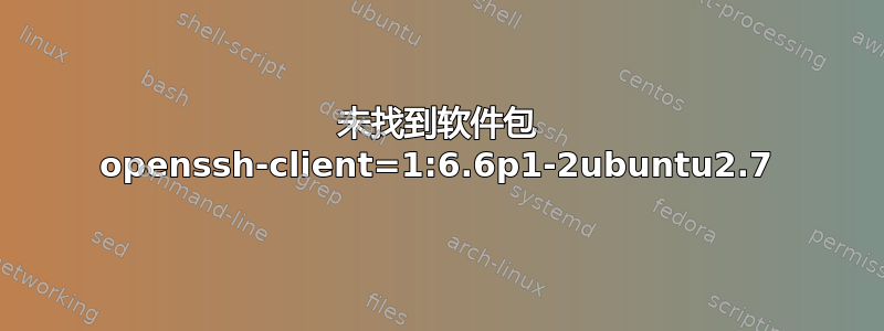 未找到软件包 openssh-client=1:6.6p1-2ubuntu2.7