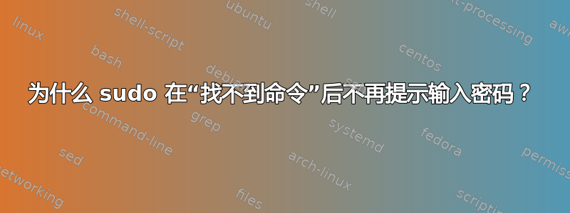 为什么 sudo 在“找不到命令”后不再提示输入密码？