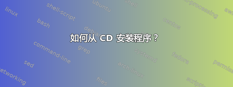 如何从 CD 安装程序？