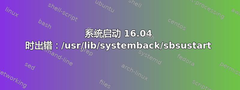 系统启动 16.04 时出错：/usr/lib/systemback/sbsustart