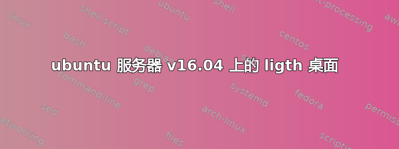 ubuntu 服务器 v16.04 上的 ligth 桌面 