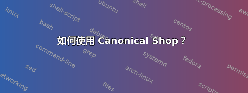 如何使用 Canonical Shop？