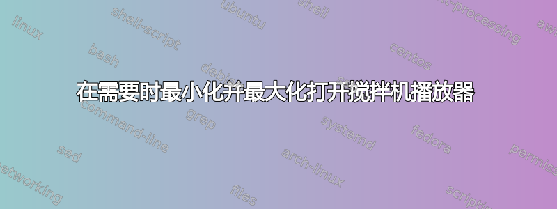 在需要时最小化并最大化打开搅拌机播放器