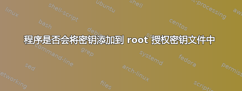 程序是否会将密钥添加到 root 授权密钥文件中