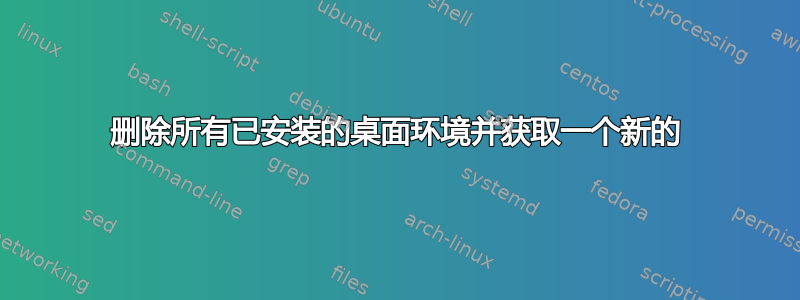 删除所有已安装的桌面环境并获取一个新的