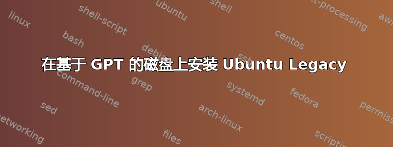 在基于 GPT 的磁盘上安装 Ubuntu Legacy