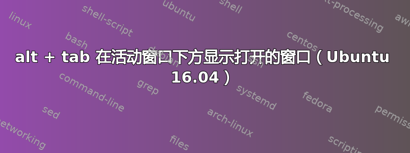 alt + tab 在活动窗口下方显示打开的窗口（Ubuntu 16.04）