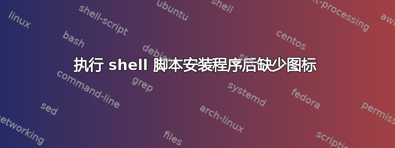 执行 shell 脚本安装程序后缺少图标