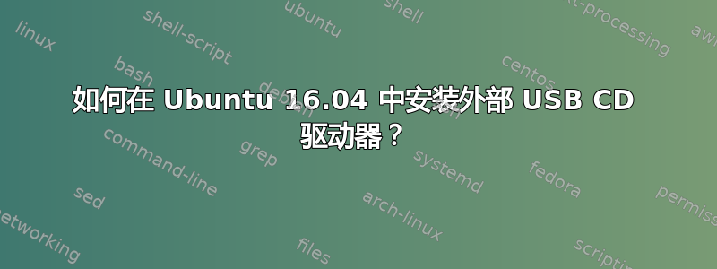 如何在 Ubuntu 16.04 中安装外部 USB CD 驱动器？