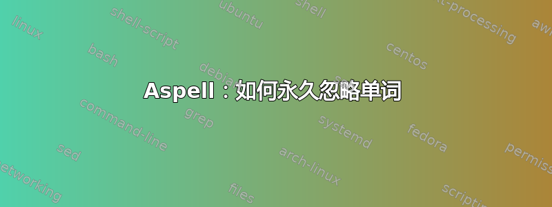 Aspell：如何永久忽略单词