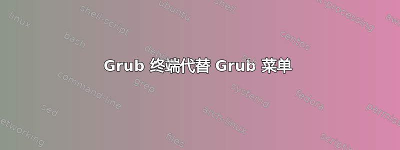 Grub 终端代替 Grub 菜单