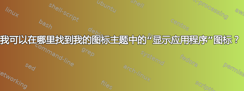 我可以在哪里找到我的图标主题中的“显示应用程序”图标？