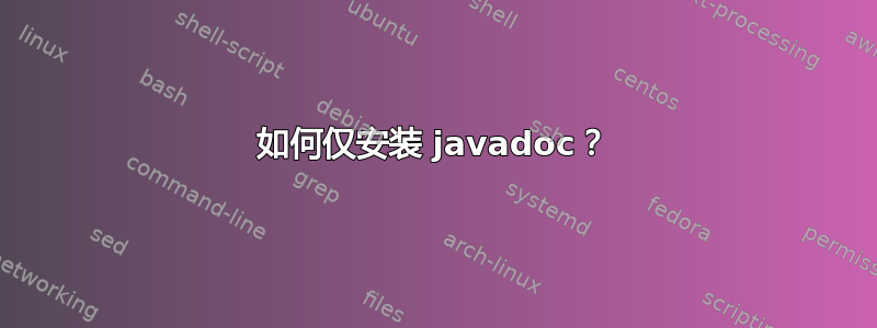 如何仅安装 javadoc？