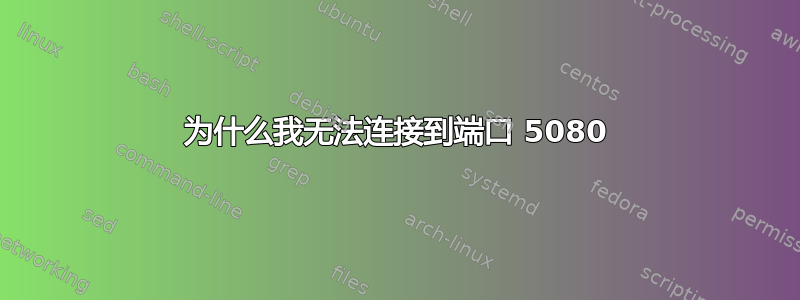 为什么我无法连接到端口 5080