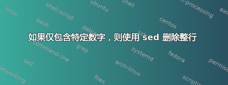 如果仅包含特定数字，则使用 sed 删除整行