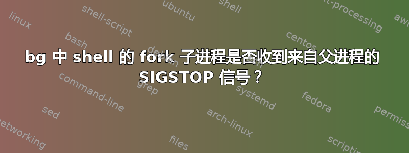 bg 中 shell 的 fork 子进程是否收到来自父进程的 SIGSTOP 信号？