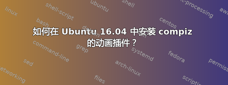 如何在 Ubuntu 16.04 中安装 compiz 的动画插件？