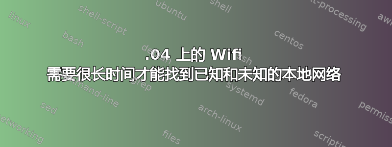 16.04 上的 Wifi 需要很长时间才能找到已知和未知的本地网络