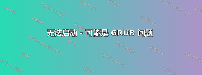 无法启动 - 可能是 GRUB 问题