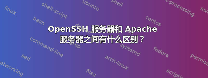 OpenSSH 服务器和 Apache 服务器之间有什么区别？