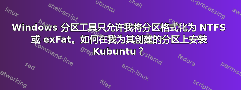 Windows 分区工具只允许我将分区格式化为 NTFS 或 exFat。如何在我为其创建的分区上安装 Kubuntu？