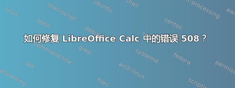 如何修复 LibreOffice Calc 中的错误 508？