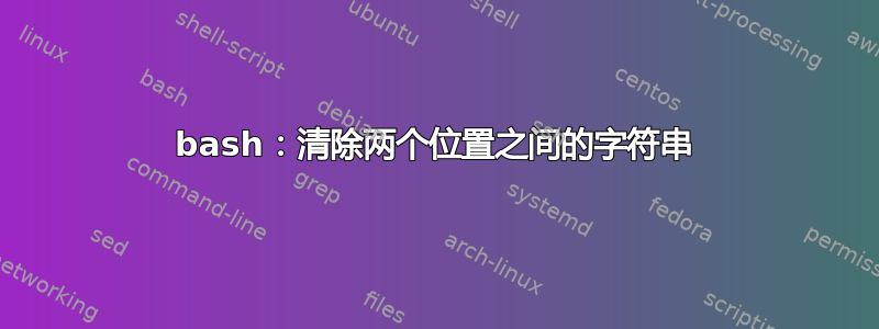 bash：清除两个位置之间的字符串