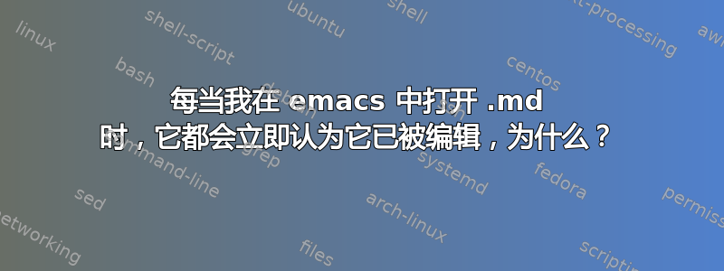 每当我在 emacs 中打开 .md 时，它都会立即认为它已被编辑，为什么？