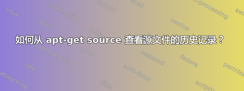 如何从 apt-get source 查看源文件的历史记录？