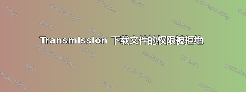 Transmission 下载文件的权限被拒绝