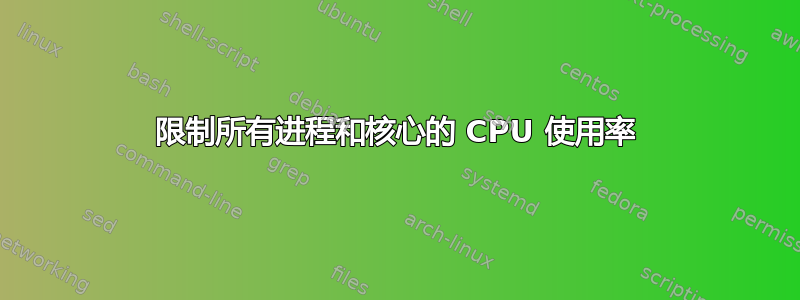 限制所有进程和核心的 CPU 使用率