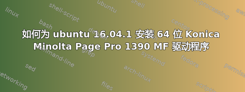 如何为 ubuntu 16.04.1 安装 64 位 Konica Minolta Page Pro 1390 MF 驱动程序