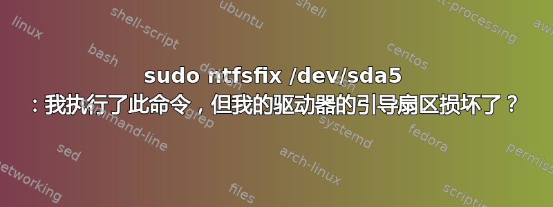 sudo ntfsfix /dev/sda5 ：我执行了此命令，但我的驱动器的引导扇区损坏了？