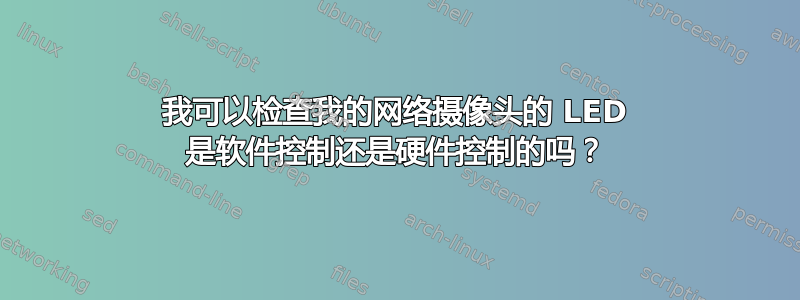 我可以检查我的网络摄像头的 LED 是软件控制还是硬件控制的吗？