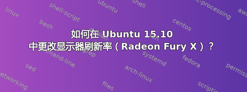 如何在 Ubuntu 15.10 中更改显示器刷新率（Radeon Fury X）？