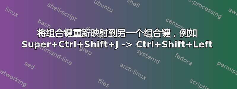 将组合键重新映射到另一个组合键，例如 Super+Ctrl+Shift+J -> Ctrl+Shift+Left