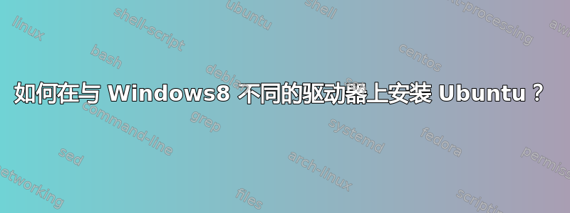 如何在与 Windows8 不同的驱动器上安装 Ubuntu？