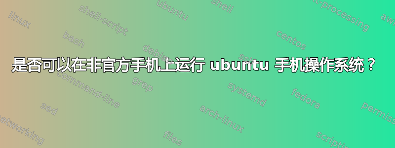 是否可以在非官方手机上运行 ubuntu 手机操作系统？