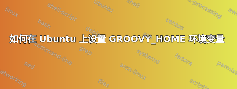 如何在 Ubuntu 上设置 GROOVY_HOME 环境变量