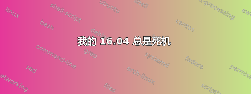 我的 16.04 总是死机