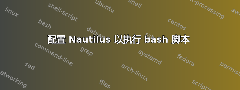 配置 Nautilus 以执行 bash 脚本