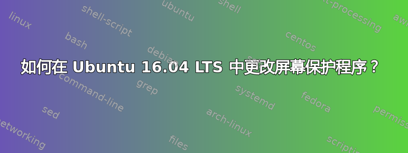 如何在 Ubuntu 16.04 LTS 中更改屏幕保护程序？