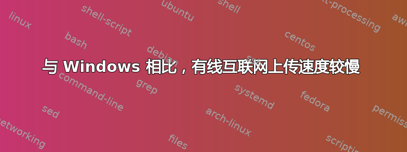 与 Windows 相比，有线互联网上传速度较慢