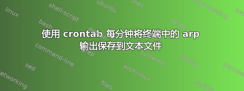 使用 crontab 每分钟将终端中的 arp 输出保存到文本文件