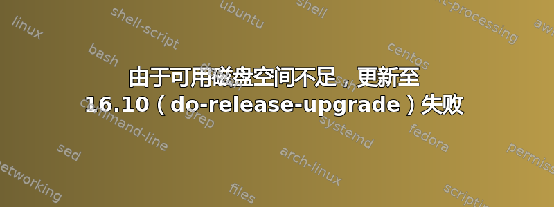 由于可用磁盘空间不足，更新至 16.10（do-release-upgrade）失败