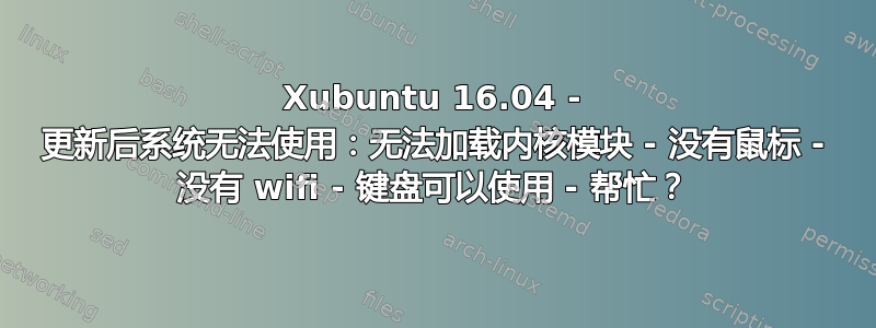 Xubuntu 16.04 - 更新后系统无法使用：无法加载内核模块 - 没有鼠标 - 没有 wifi - 键盘可以使用 - 帮忙？