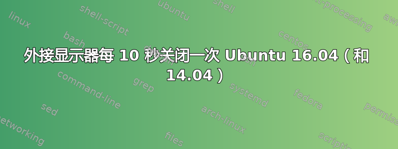 外接显示器每 10 秒关闭一次 Ubuntu 16.04（和 14.04）