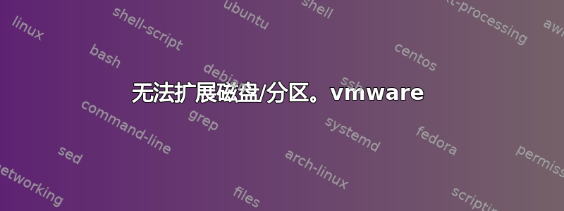 无法扩展磁盘/分区。vmware