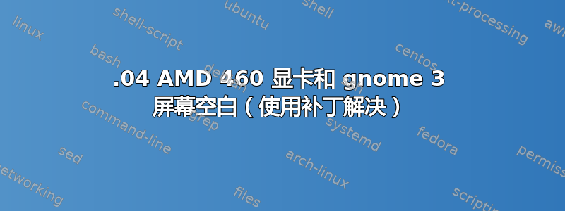 16.04 AMD 460 显卡和 gnome 3 屏幕空白（使用补丁解决）